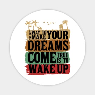 The best way to make your dreams come true is to wake up Magnet